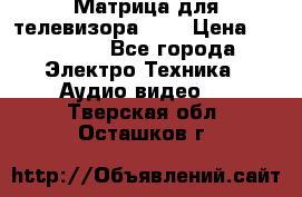 Матрица для телевизора 46“ › Цена ­ 14 000 - Все города Электро-Техника » Аудио-видео   . Тверская обл.,Осташков г.